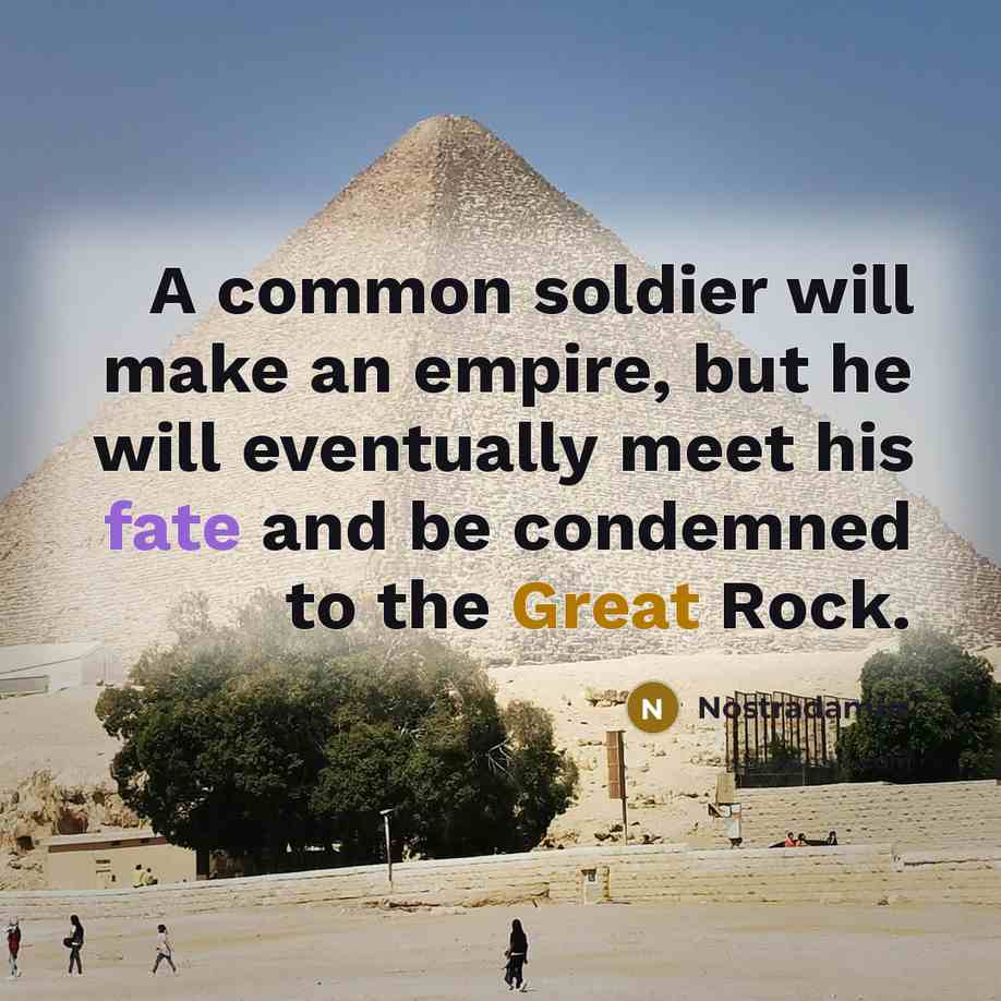 “A common soldier will make an empire, but he will eventually meet his fate and be condemned to the Great Rock.” quote by Nostradamus
