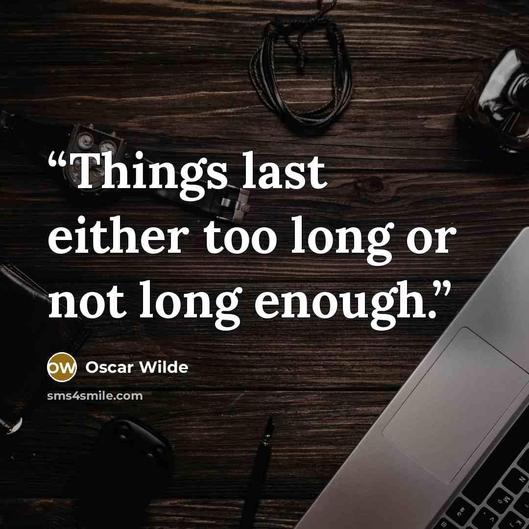 “Things last either too long or not long enough.” quote by Oscar Wilde