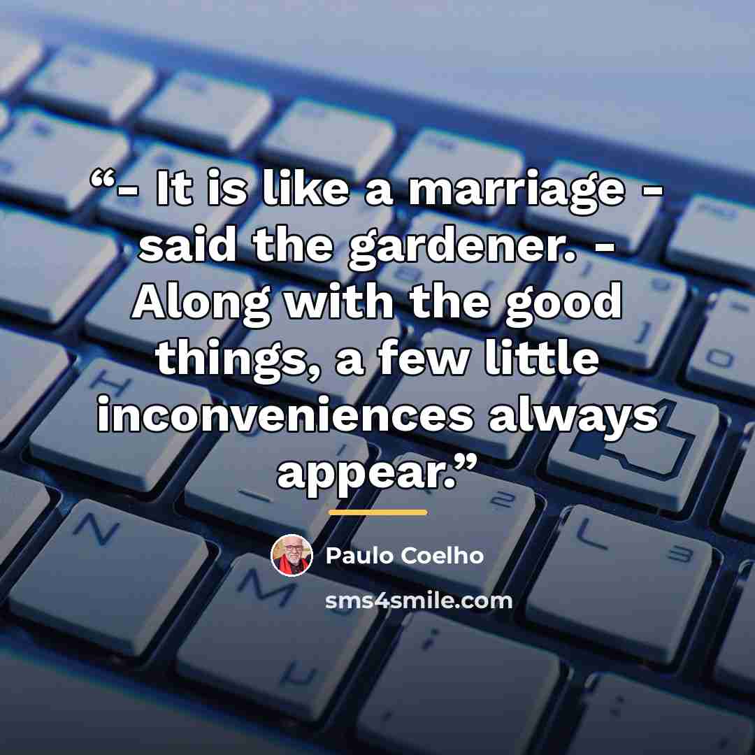 “- It is like a marriage - said the gardener. - Along with the good things, a few little inconveniences always appear.” quote by Paulo Coelho