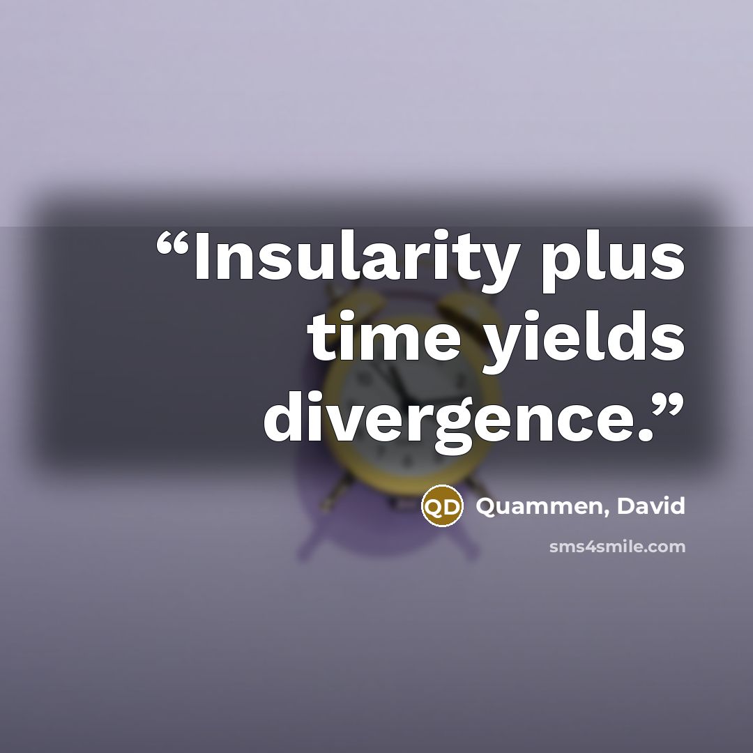 “Insularity plus time yields divergence.” quote by Quammen, David