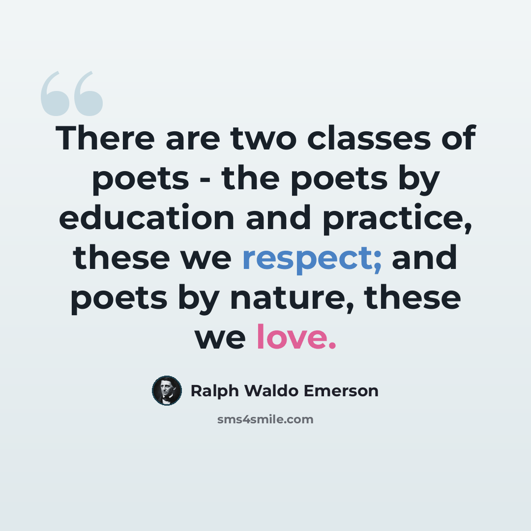 “There are two classes of poets - the poets by education and practice, these we respect; and poets by nature, these we love.” quote by Ralph Waldo Emerson