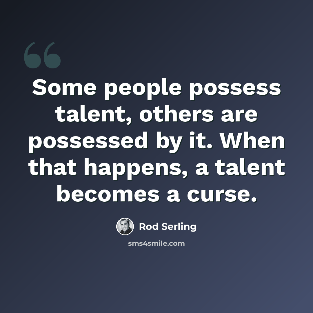 “Some people possess talent, others are possessed by it. When that happens, a talent becomes a curse.” quote by Rod Serling