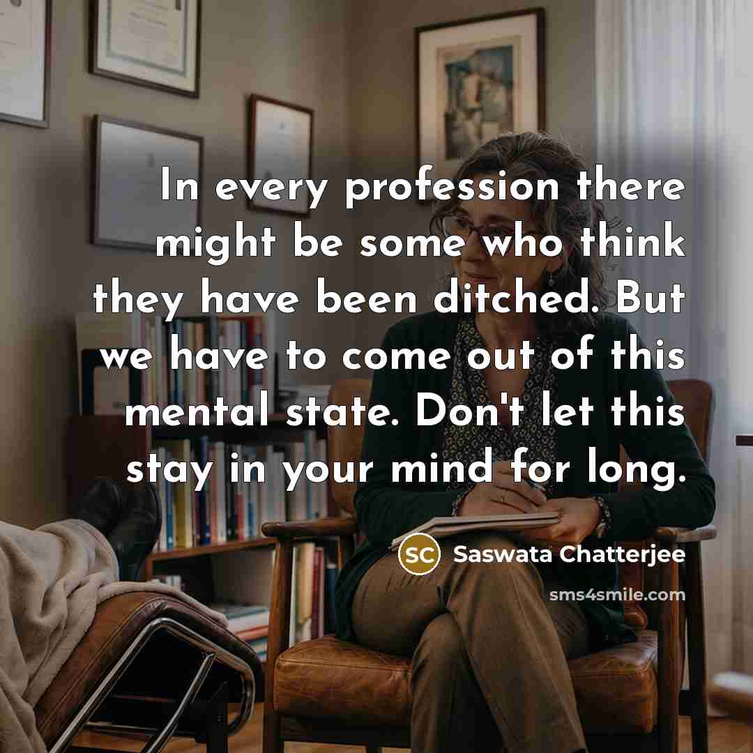“In every profession there might be some who think they have been ditched. But we have to come out of this mental state. Don't let this stay in your mind for long.” quote by Saswata Chatterjee