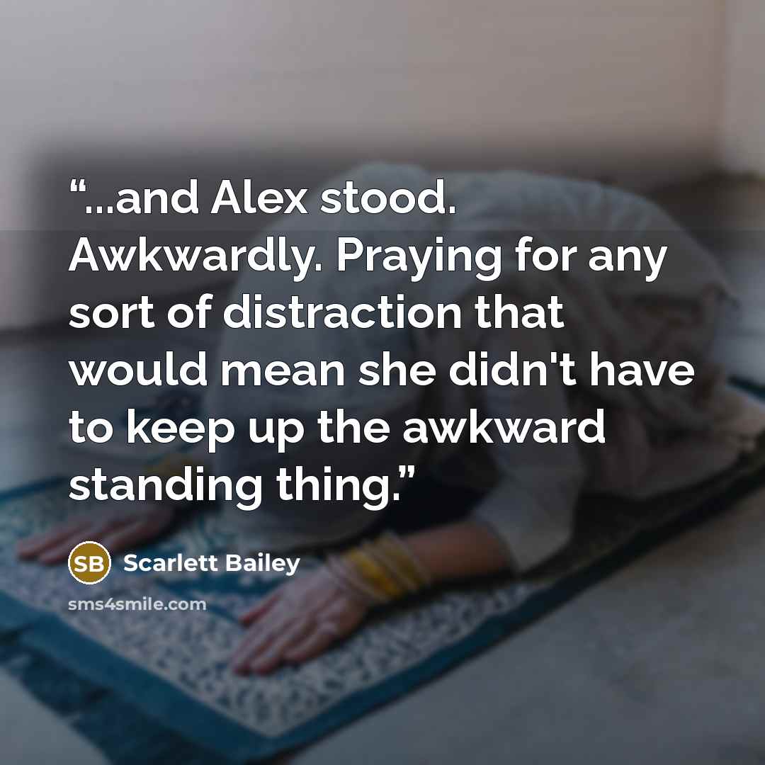 “...and Alex stood. Awkwardly. Praying for any sort of distraction that would mean she didn't have to keep up the awkward standing thing.” quote by Scarlett Bailey