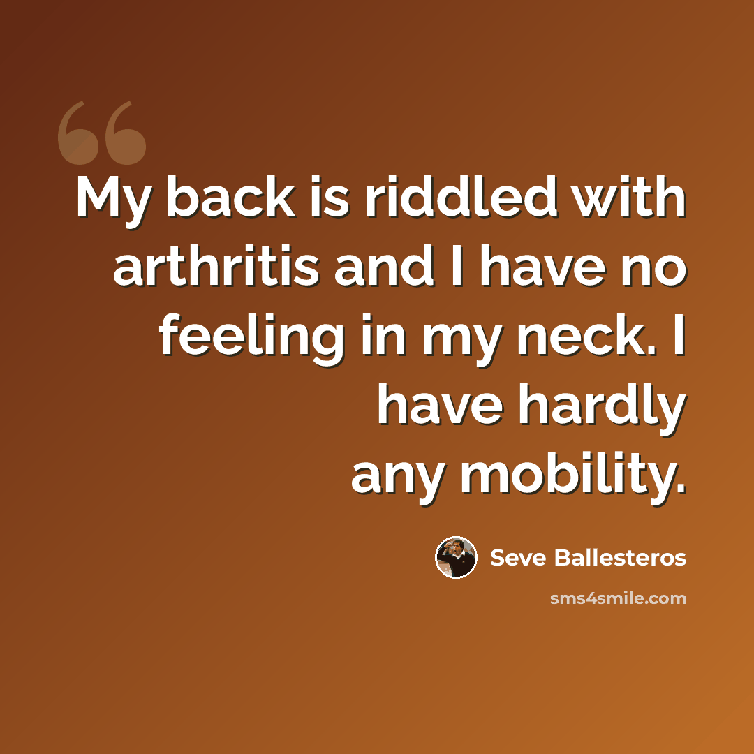 “My back is riddled with arthritis and I have no feeling in my neck. I have hardly any mobility.” quote by Seve Ballesteros