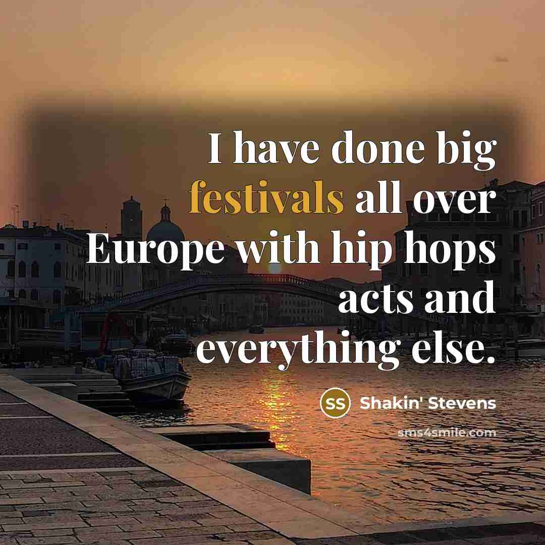 “I have done big festivals all over Europe with hip hops acts and everything else.” quote by Shakin' Stevens