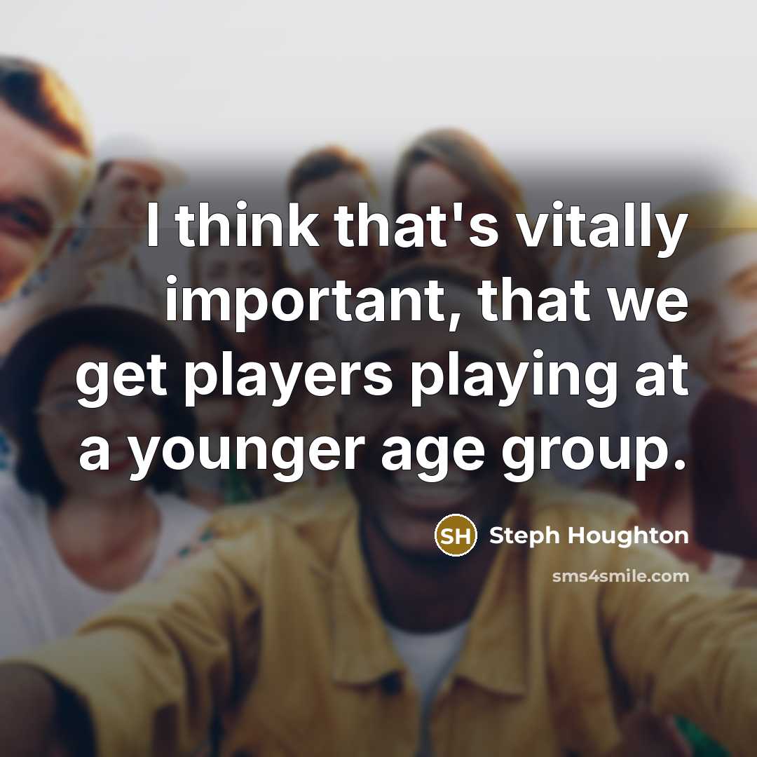 “I think that's vitally important, that we get players playing at a younger age group.” quote by Steph Houghton