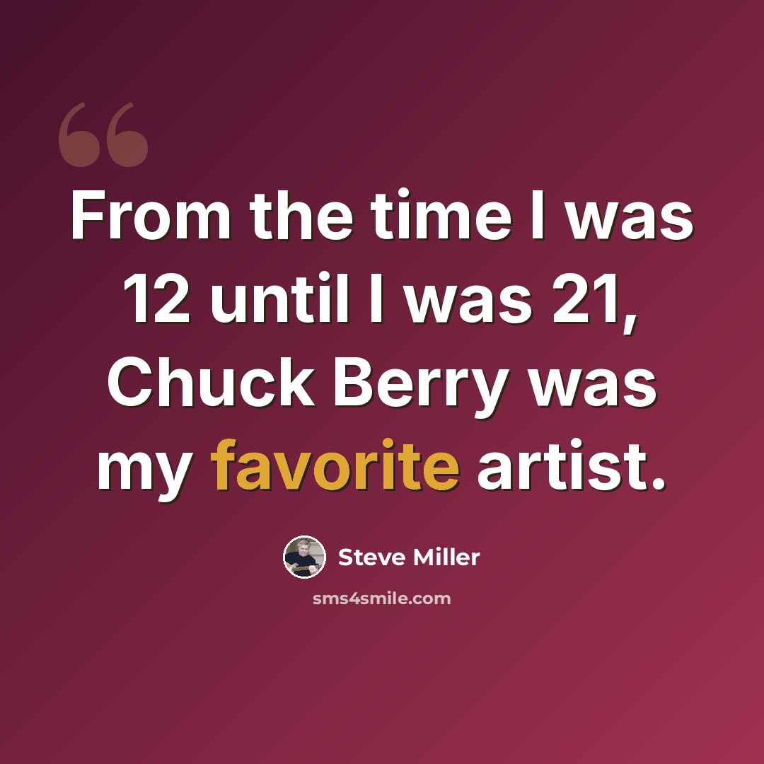 “From the time I was 12 until I was 21, Chuck Berry was my favorite artist.” quote by Steve Miller