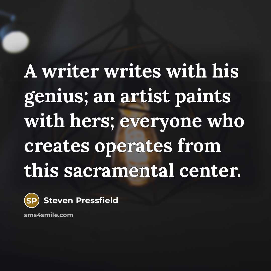 “A writer writes with his genius; an artist paints with hers; everyone who creates operates from this sacramental center.” quote by Steven Pressfield