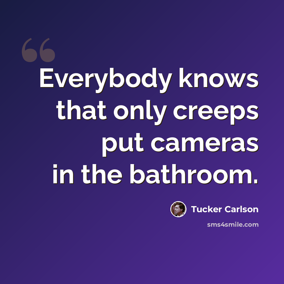 “Everybody knows that only creeps put cameras in the bathroom.” quote by Tucker Carlson