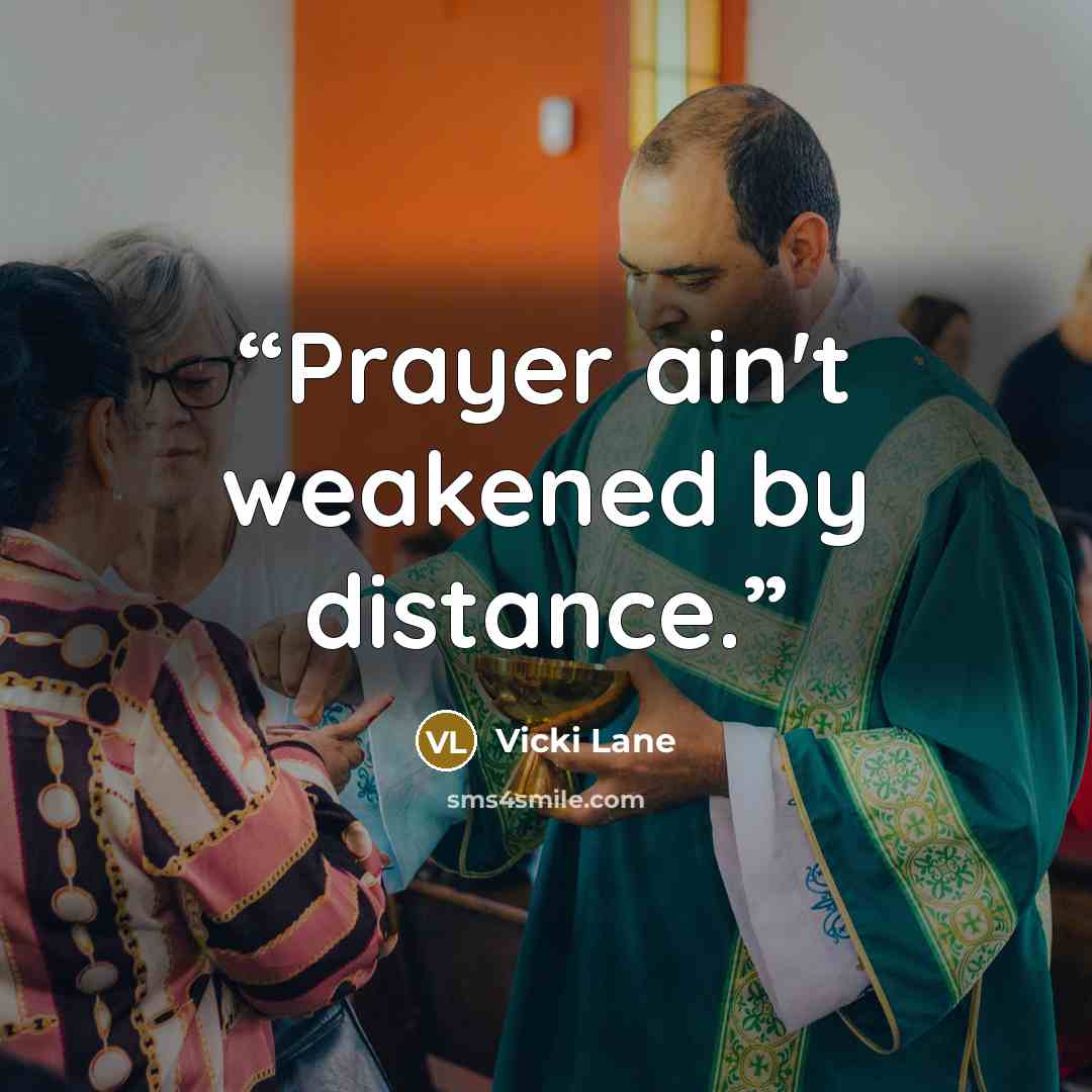 “Prayer ain't weakened by distance.” quote by Vicki Lane