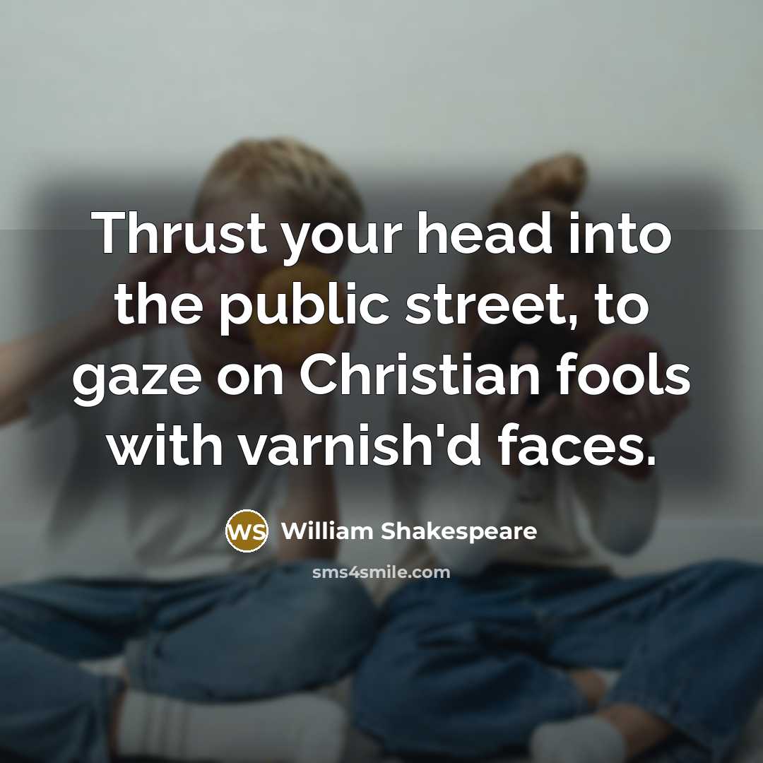 “Thrust your head into the public street, to gaze on Christian fools with varnish'd faces.” quote by William Shakespeare
