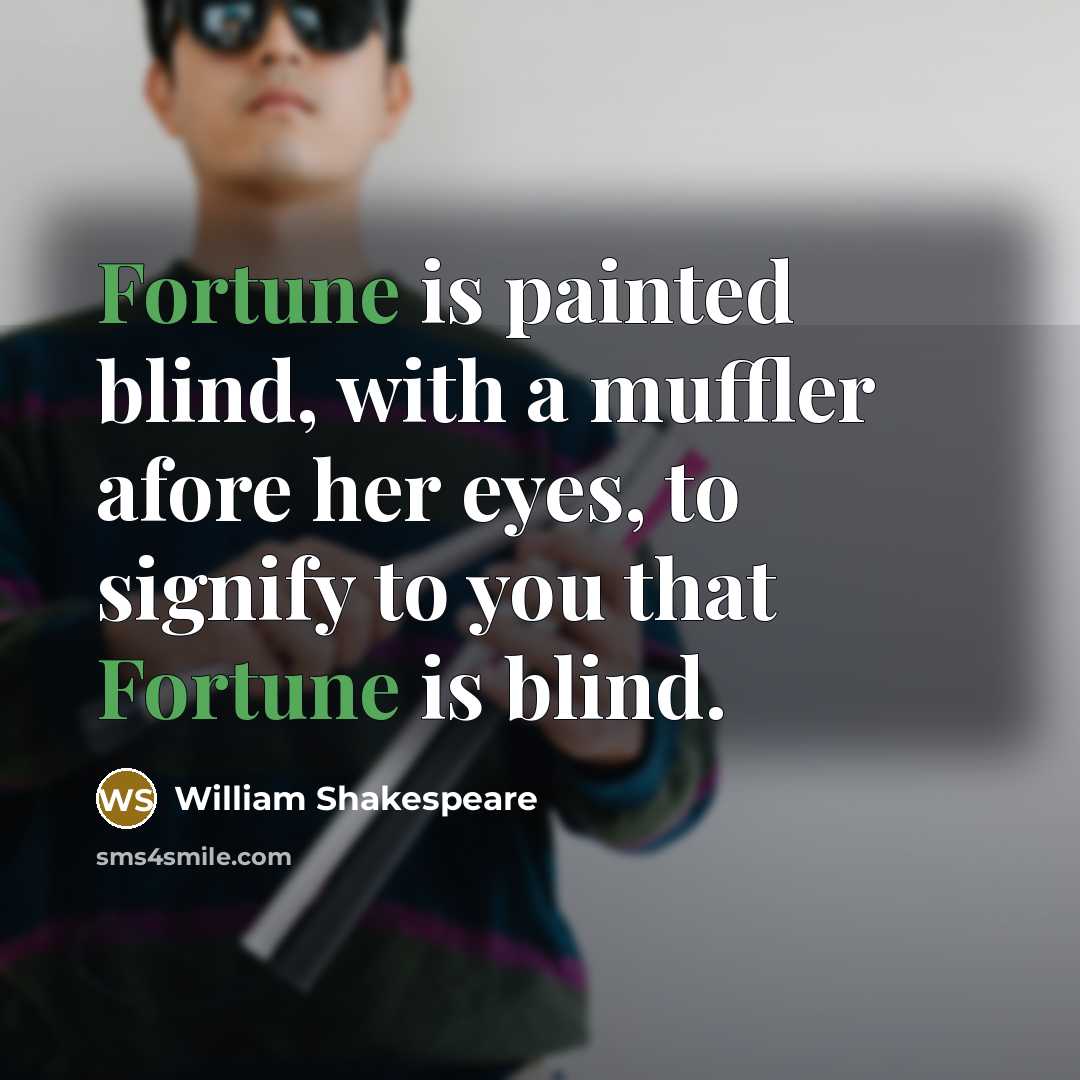“Fortune is painted blind, with a muffler afore her eyes, to signify to you that Fortune is blind.” quote by William Shakespeare