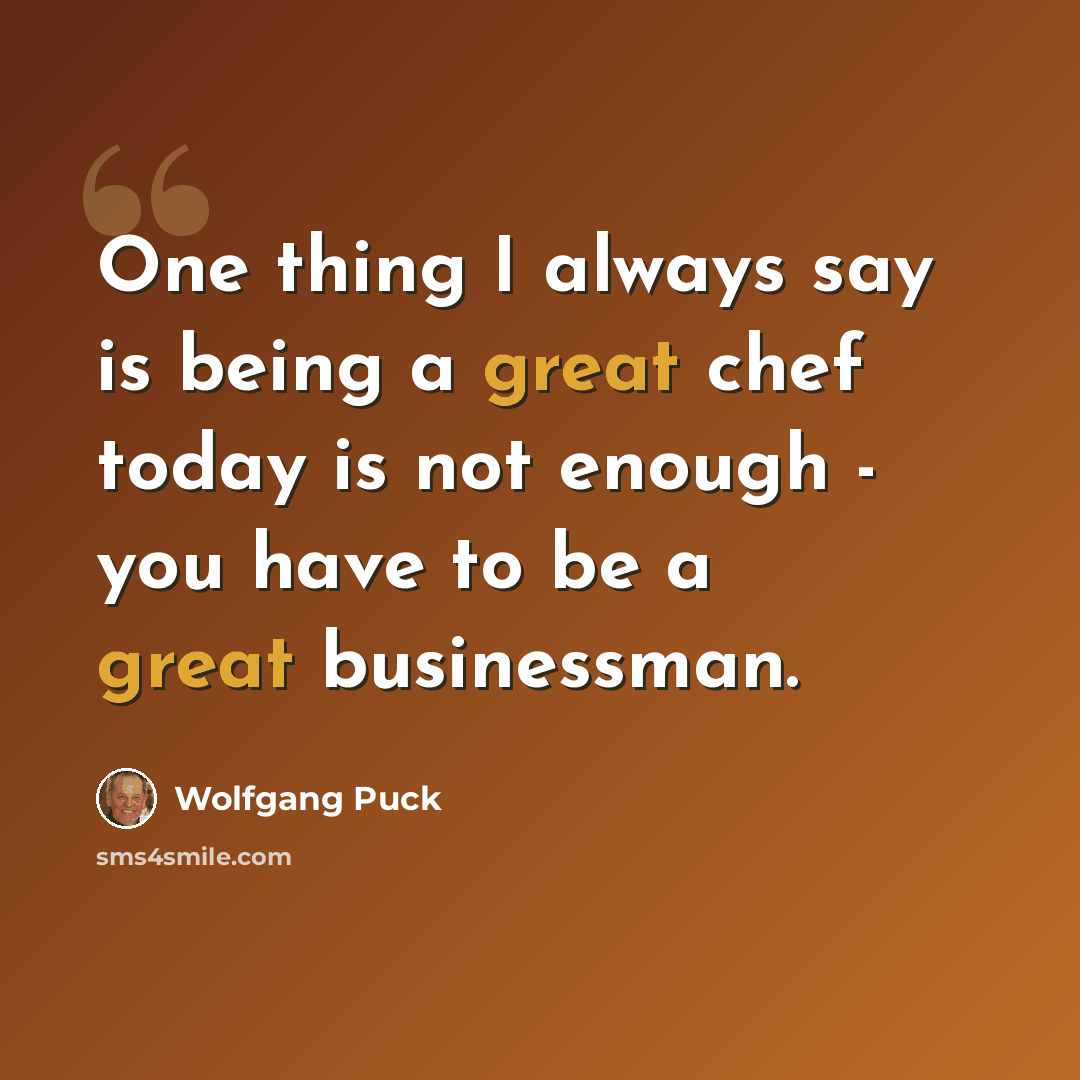“One thing I always say is being a great chef today is not enough - you have to be a great businessman.” quote by Wolfgang Puck
