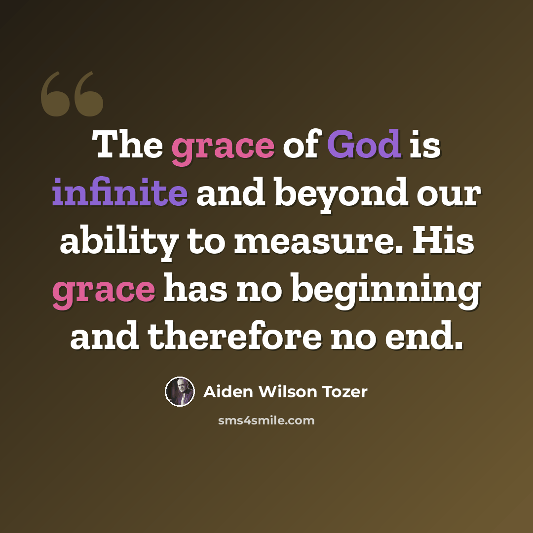 “The grace of God is infinite and beyond our ability to measure. His grace has no beginning and therefore no end.” quote by Aiden Wilson Tozer