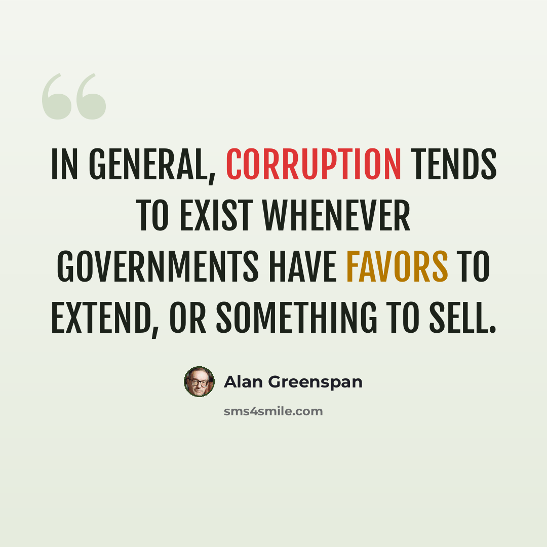 “In general, corruption tends to exist whenever governments have favors to extend, or something to sell.” quote by Alan Greenspan