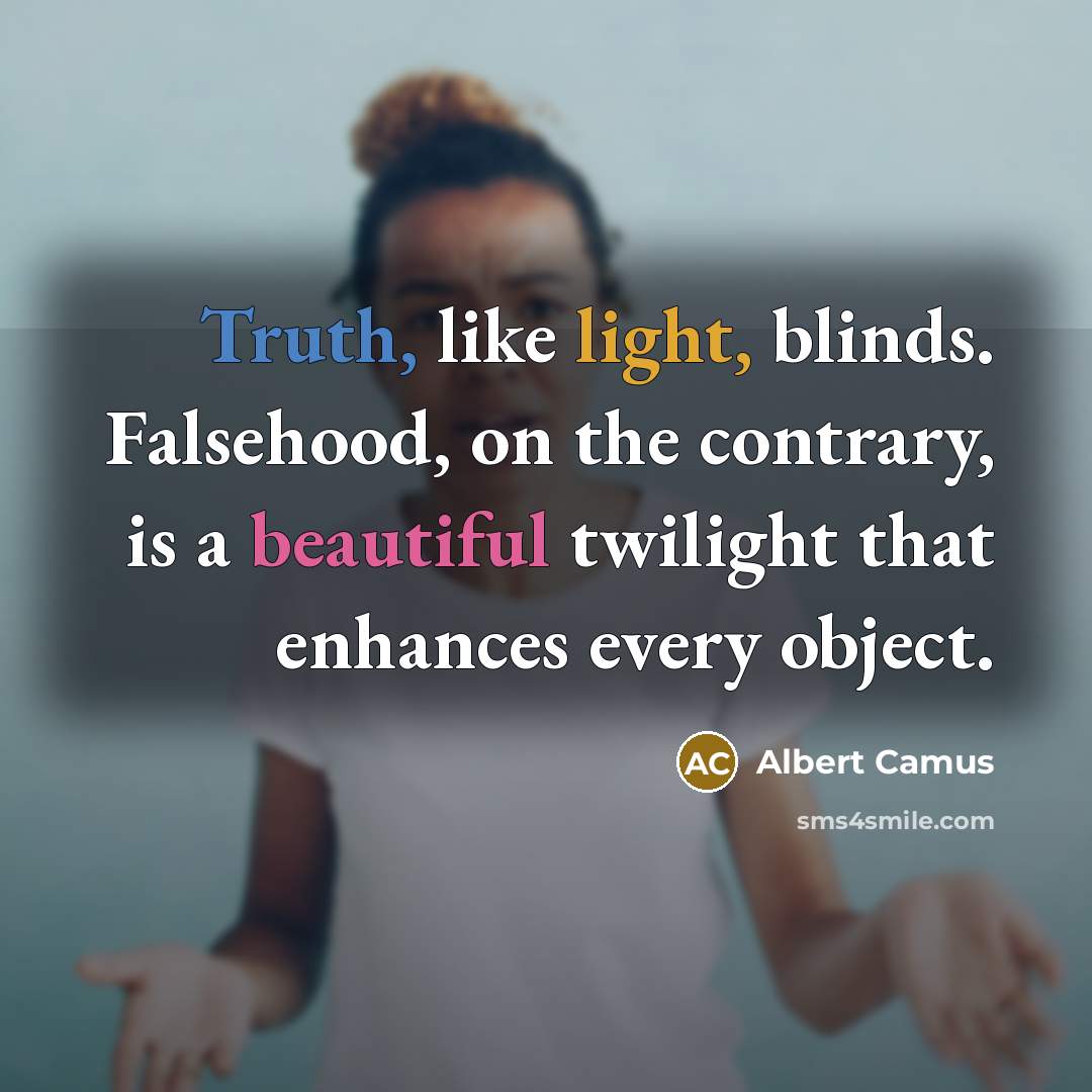 “Truth, like light, blinds. Falsehood, on the contrary, is a beautiful twilight that enhances every object.” quote by Albert Camus