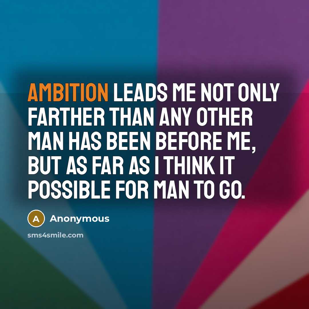 “Ambition leads me not only farther than any other man has been before me, but as far as I think it possible for man to go.” quote by Anonymous