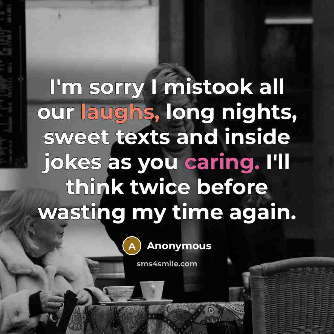 “I'm sorry I mistook all our laughs, long nights, sweet texts and inside jokes as you caring. I'll think twice before wasting my time again.” quote by Anonymous