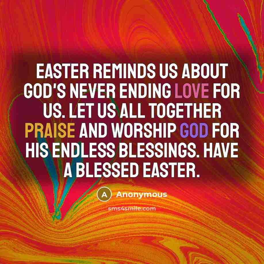 “Easter reminds us about God's never ending love for us. Let us all together praise and worship God for his endless blessings. Have a blessed Easter.” quote by Anonymous