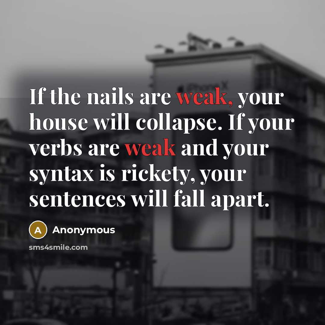 “If the nails are weak, your house will collapse. If your verbs are weak and your syntax is rickety, your sentences will fall apart.” quote by Anonymous