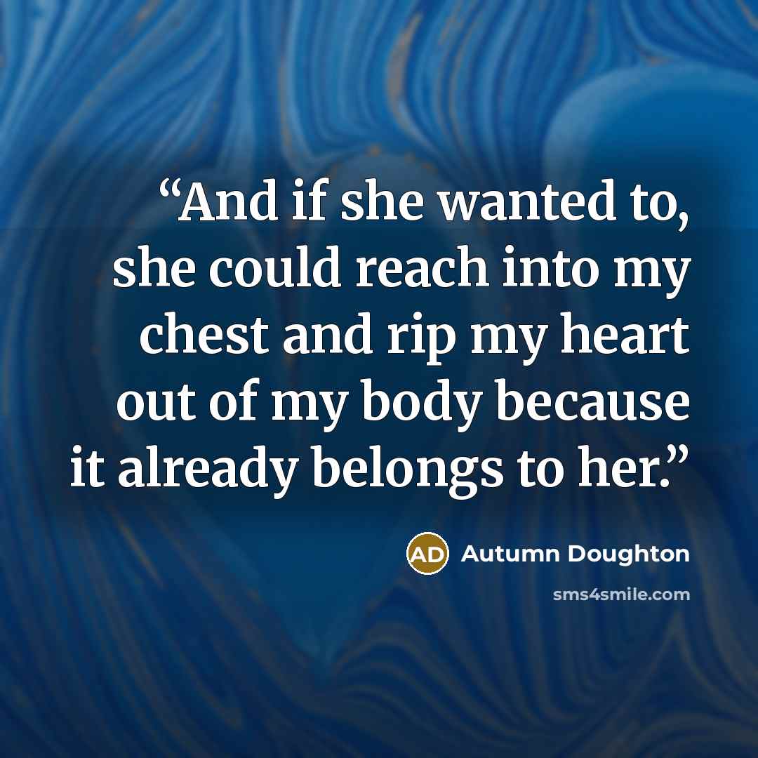 “And if she wanted to, she could reach into my chest and rip my heart out of my body because it already belongs to her.” quote by Autumn Doughton