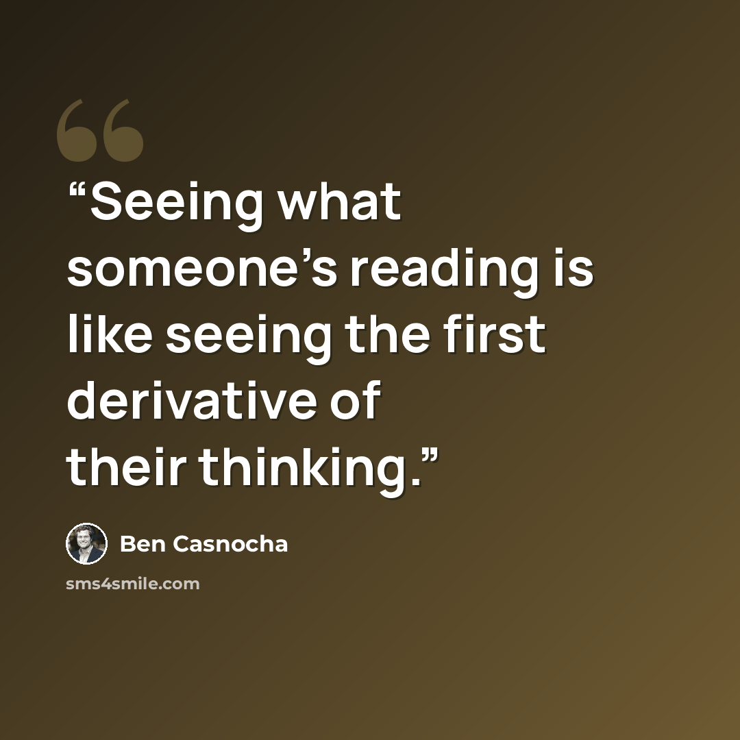 “Seeing what someone's reading is like seeing the first derivative of their thinking.” quote by Ben Casnocha
