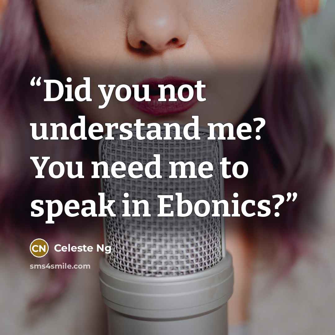 “Did you not understand me? You need me to speak in Ebonics?” quote by Celeste Ng