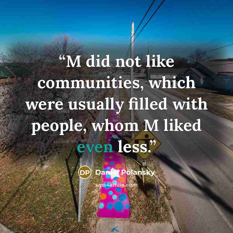 “M did not like communities, which were usually filled with people, whom M liked even less.” quote by Daniel Polansky