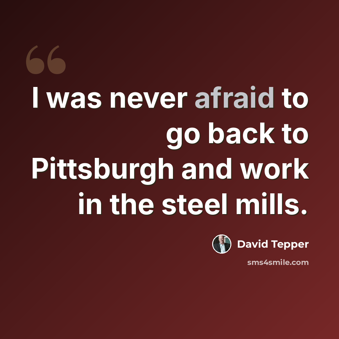 “I was never afraid to go back to Pittsburgh and work in the steel mills.” quote by David Tepper