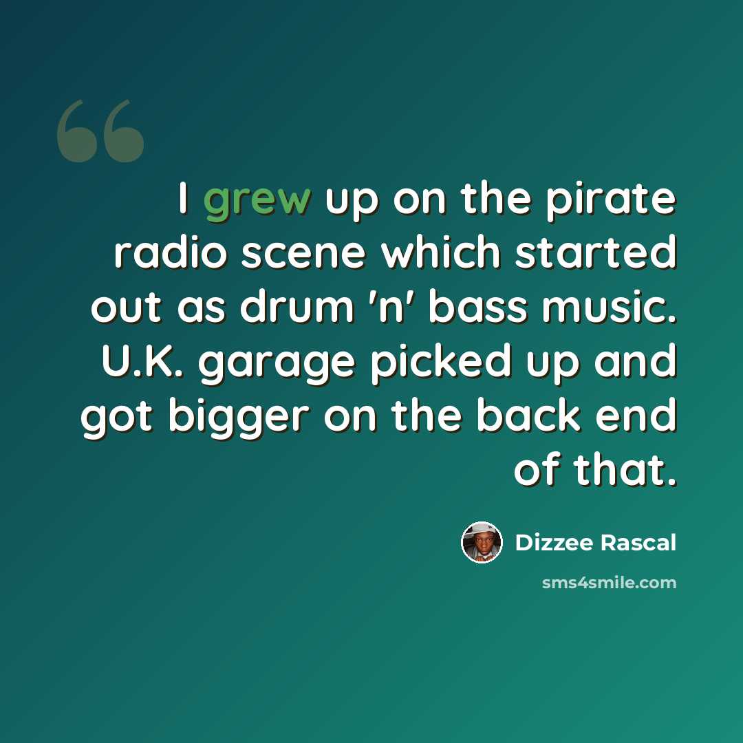 “I grew up on the pirate radio scene which started out as drum 'n' bass music. U.K. garage picked up and got bigger on the back end of that.” quote by Dizzee Rascal