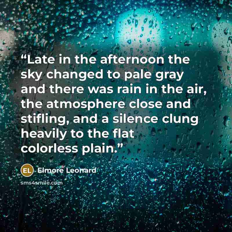 “Late in the afternoon the sky changed to pale gray and there was rain in the air, the atmosphere close and stifling, and a silence clung heavily to the flat colorless plain.” quote by Elmore Leonard