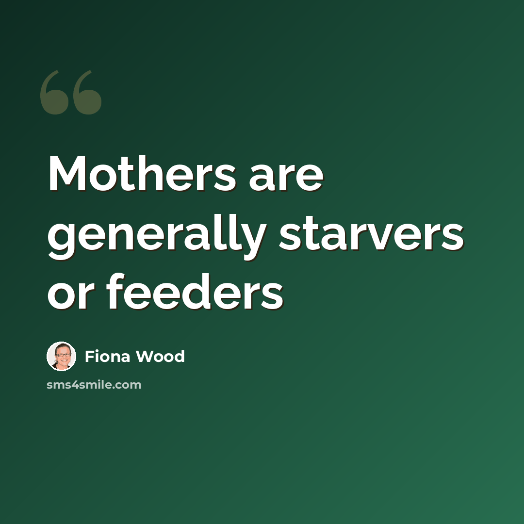 “Mothers are generally starvers or feeders” quote by Fiona Wood