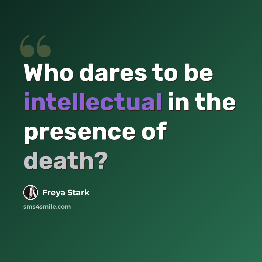 “Who dares to be intellectual in the presence of death?” quote by Freya Stark