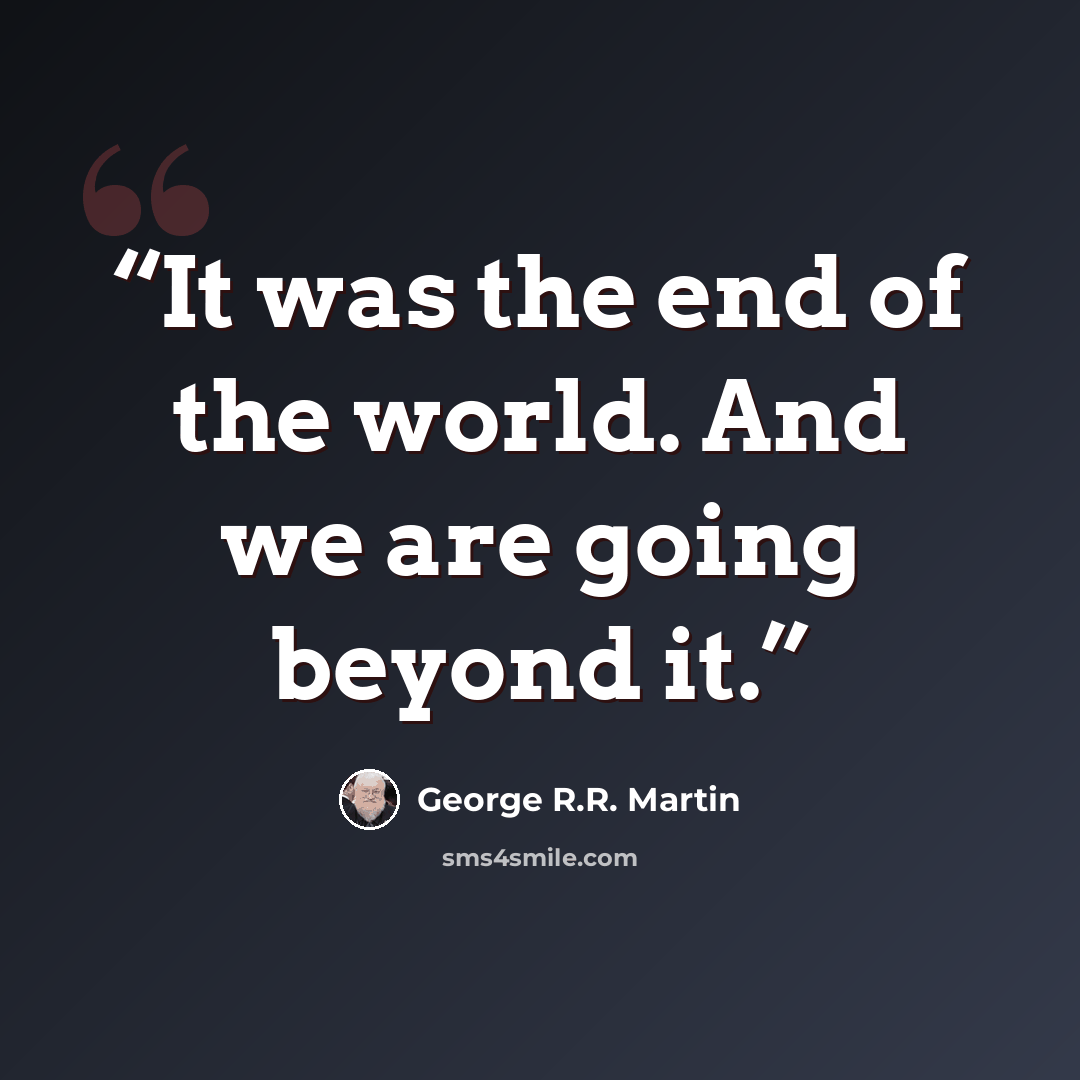 “It was the end of the world. And we are going beyond it.” quote by George R.R. Martin