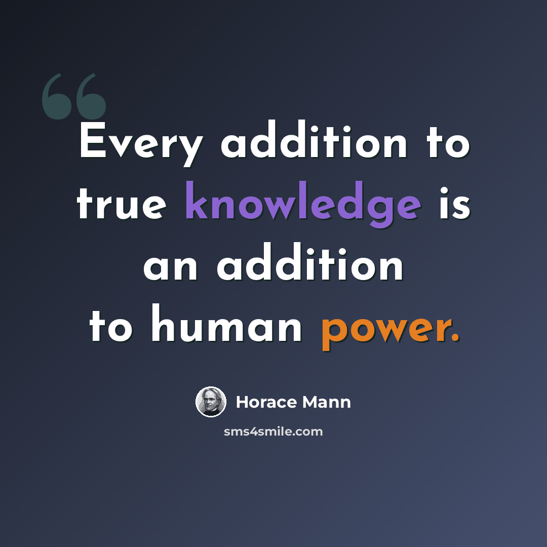 “Every addition to true knowledge is an addition to human power.” quote by Horace Mann
