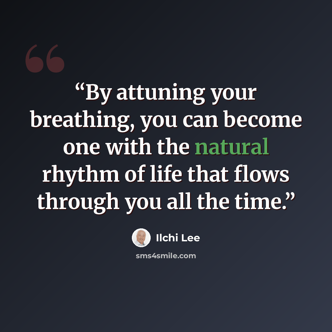 “By attuning your breathing, you can become one with the natural rhythm of life that flows through you all the time.” quote by Ilchi Lee