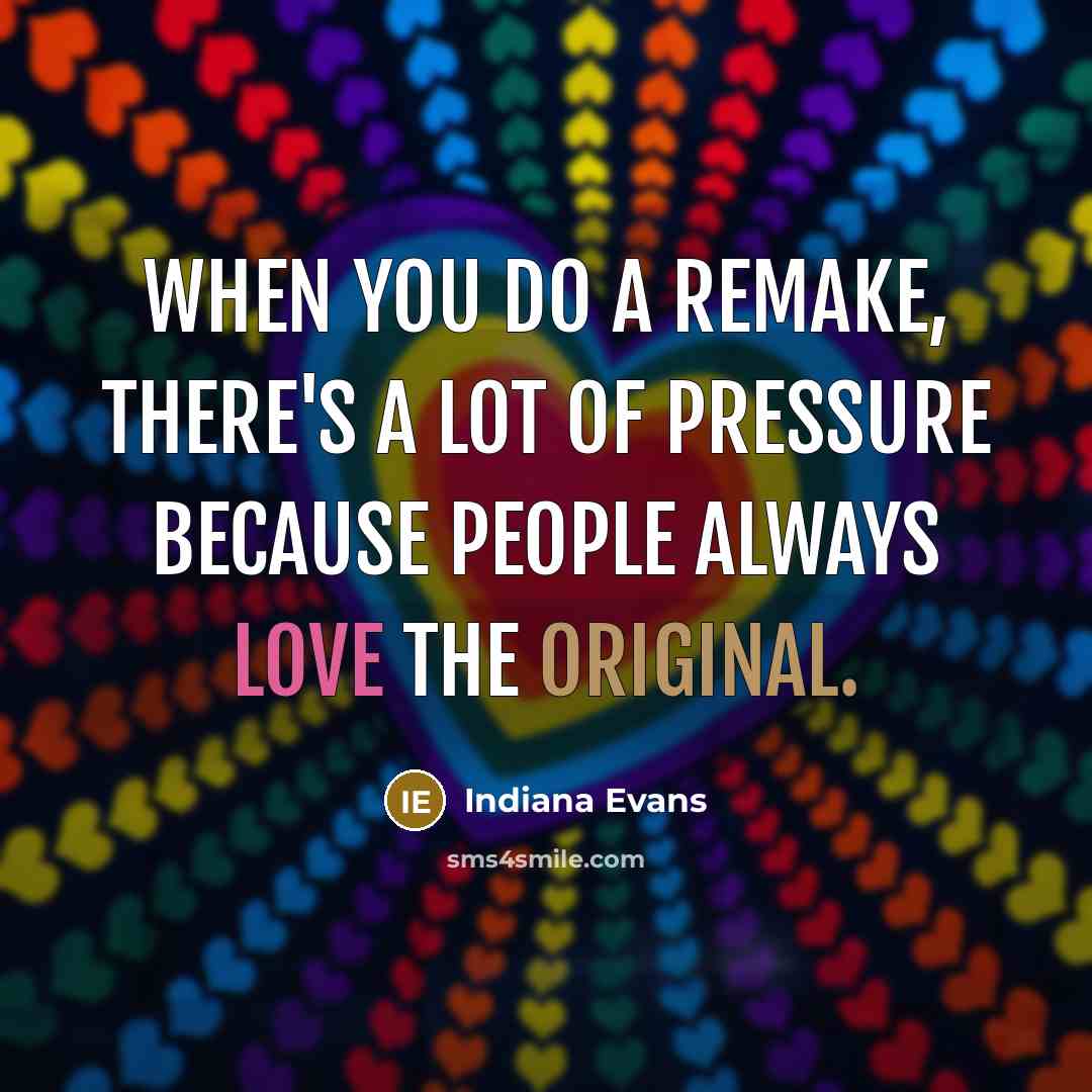 “When you do a remake, there's a lot of pressure because people always love the original.” quote by Indiana Evans