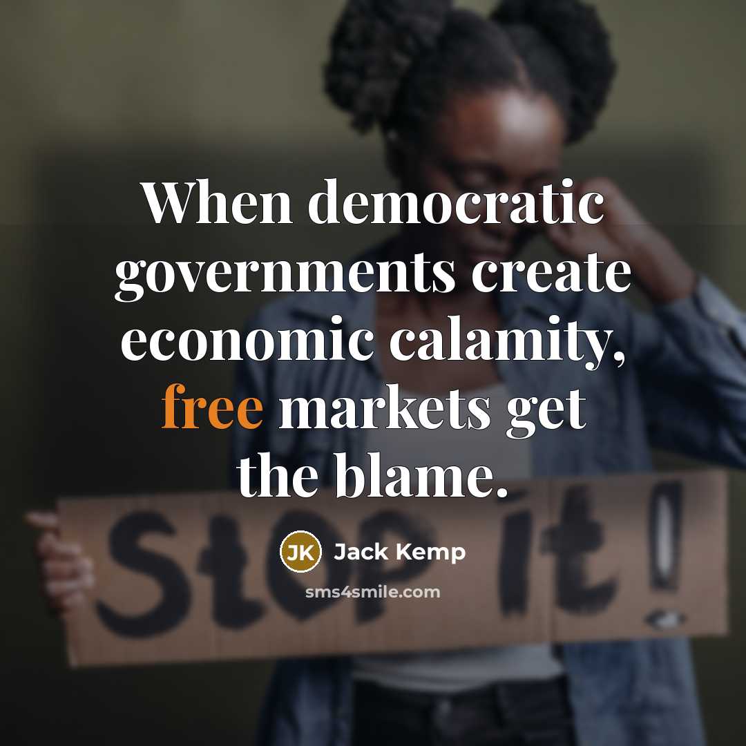 “When democratic governments create economic calamity, free markets get the blame.” quote by Jack Kemp