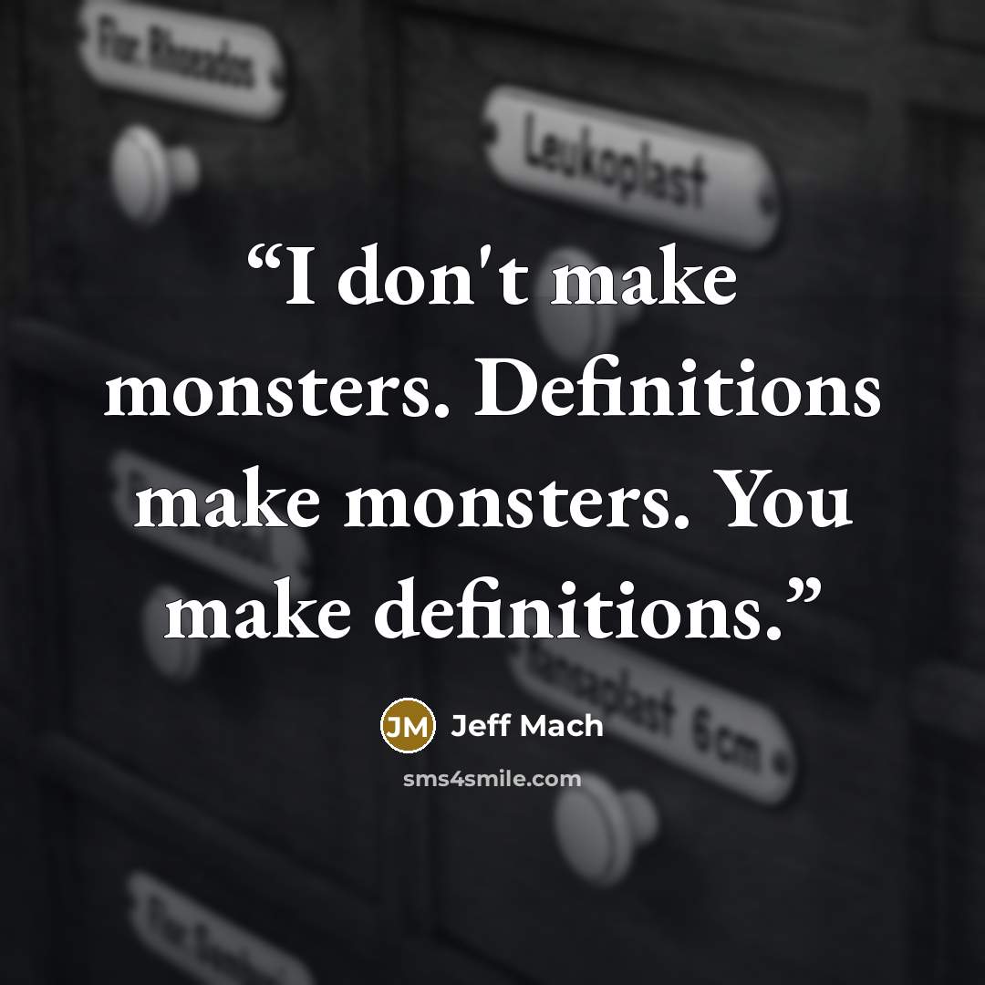 “I don't make monsters. Definitions make monsters. You make definitions.” quote by Jeff Mach
