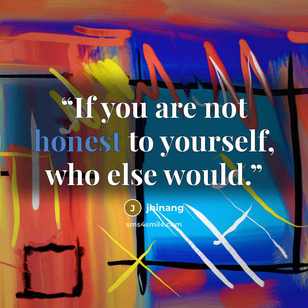 “If you are not honest to yourself, who else would.” quote by jhinang