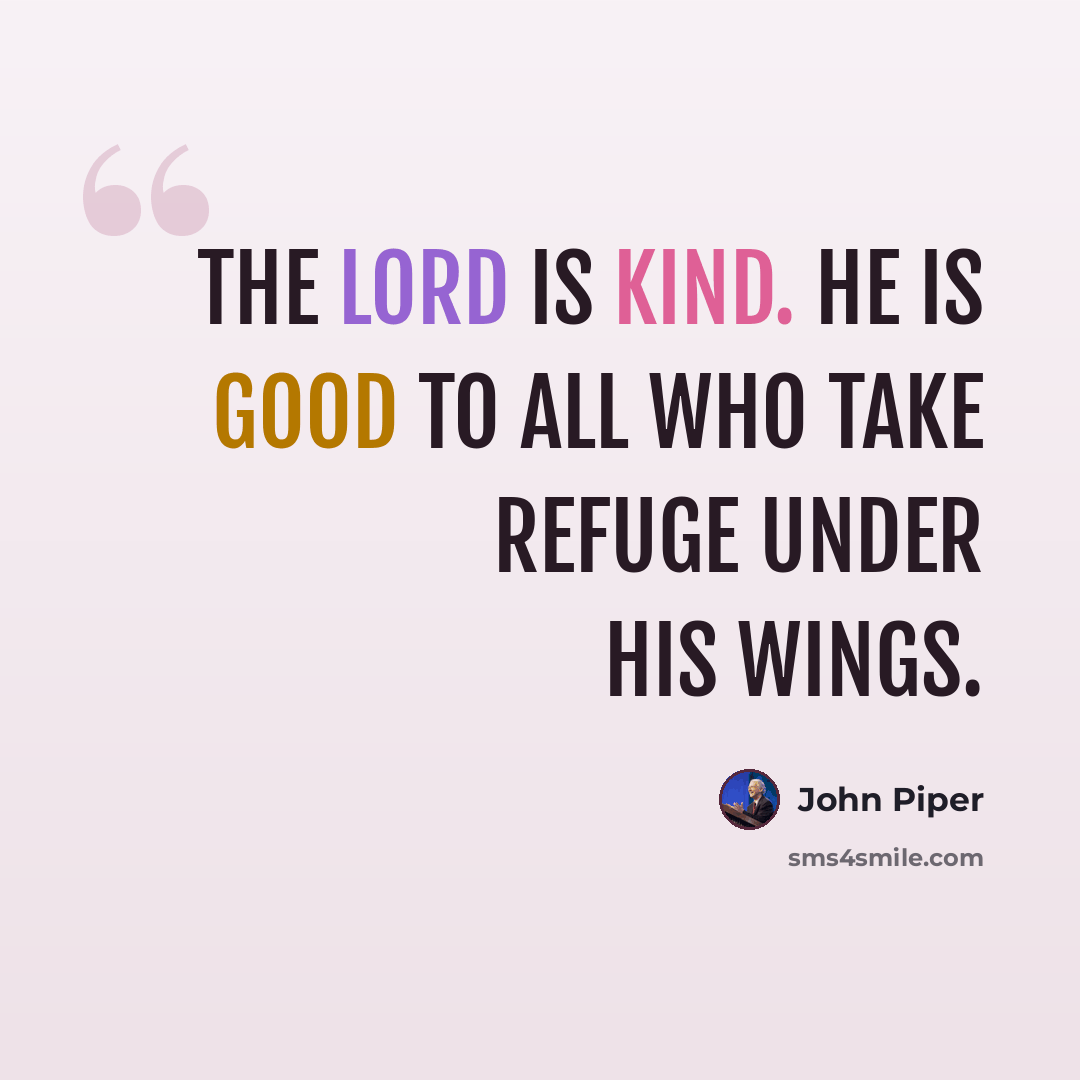 “The Lord is kind. He is good to all who take refuge under his wings.” quote by John Piper