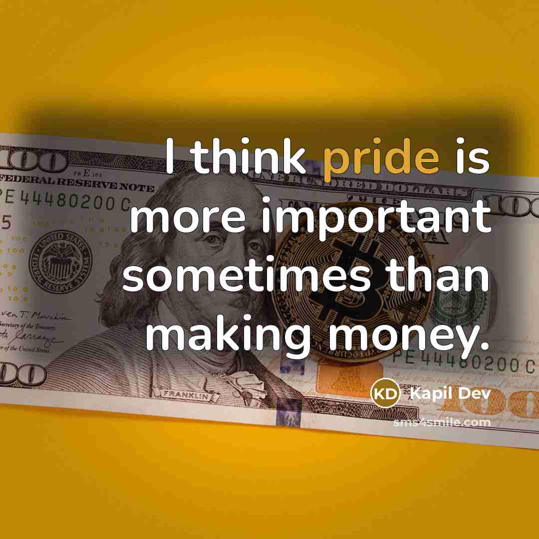 “I think pride is more important sometimes than making money.” quote by Kapil Dev