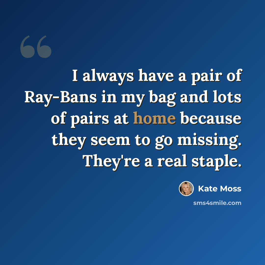 “I always have a pair of Ray-Bans in my bag and lots of pairs at home because they seem to go missing. They're a real staple.” quote by Kate Moss