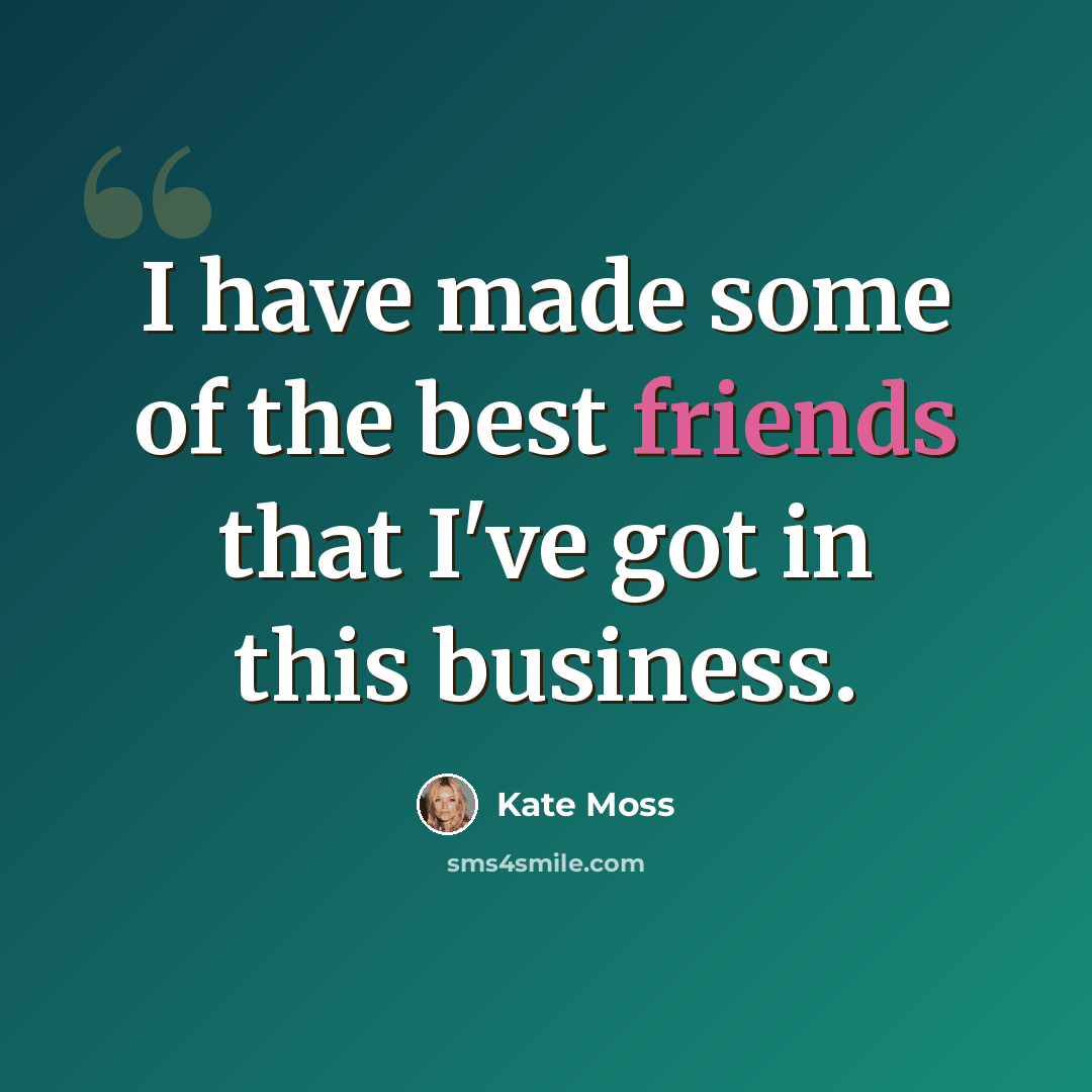 “I have made some of the best friends that I've got in this business.” quote by Kate Moss