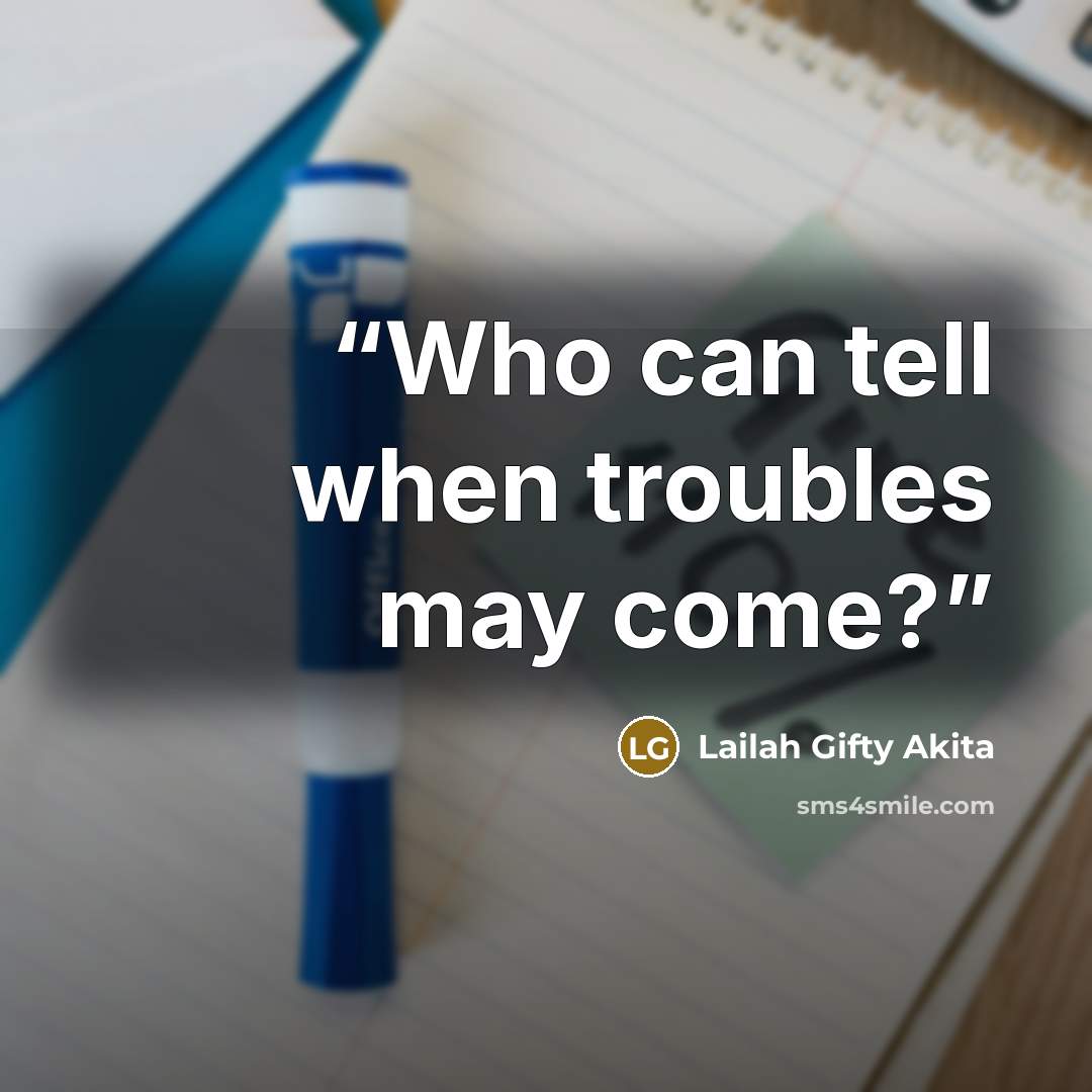 “Who can tell when troubles may come?” quote by Lailah Gifty Akita