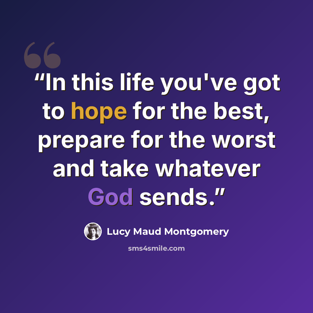 “In this life you've got to hope for the best, prepare for the worst and take whatever God sends.” quote by Lucy Maud Montgomery