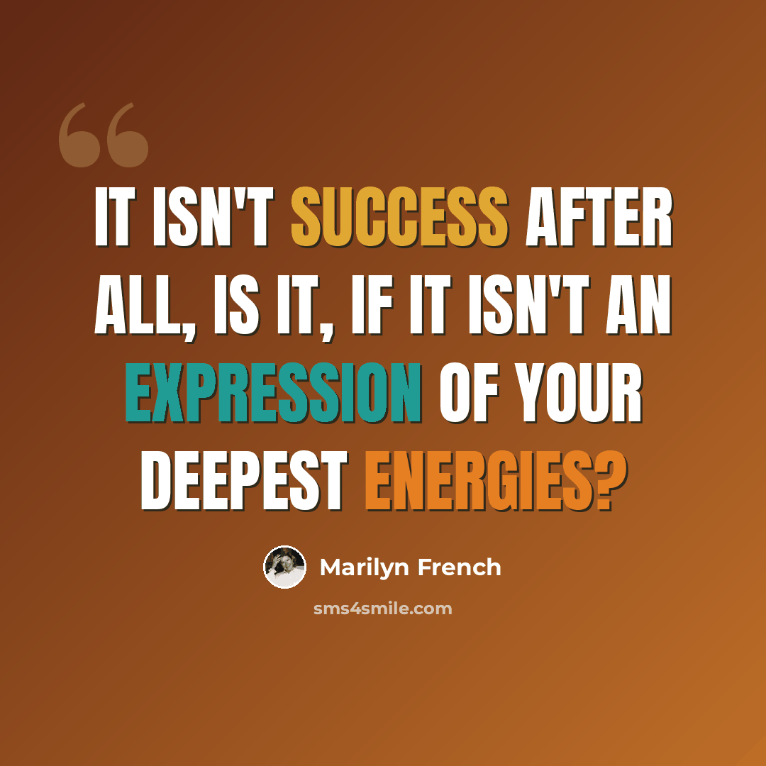“It isn't success after all, is it, if it isn't an expression of your deepest energies?” quote by Marilyn French