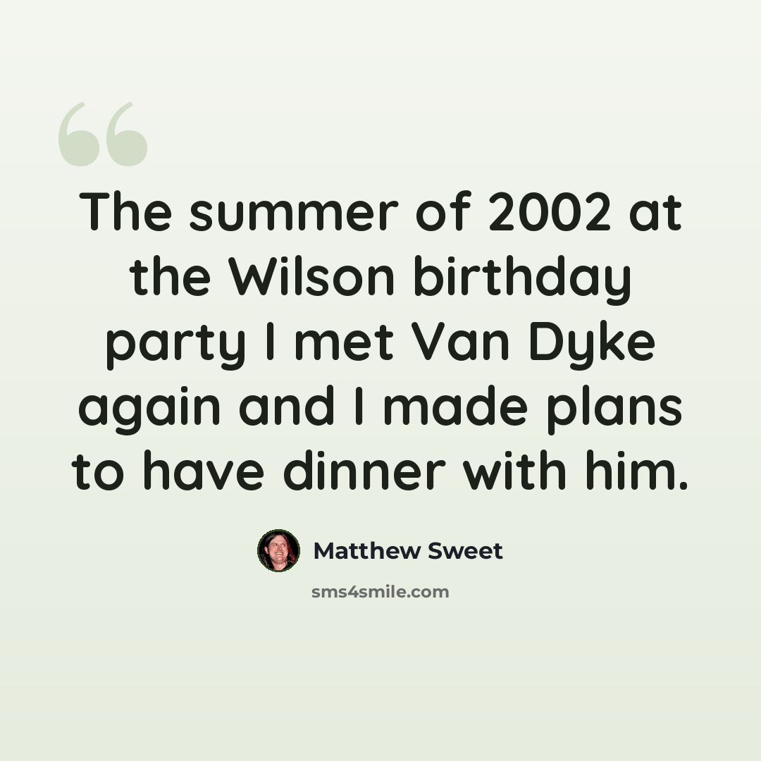 “The summer of 2002 at the Wilson birthday party I met Van Dyke again and I made plans to have dinner with him.” quote by Matthew Sweet