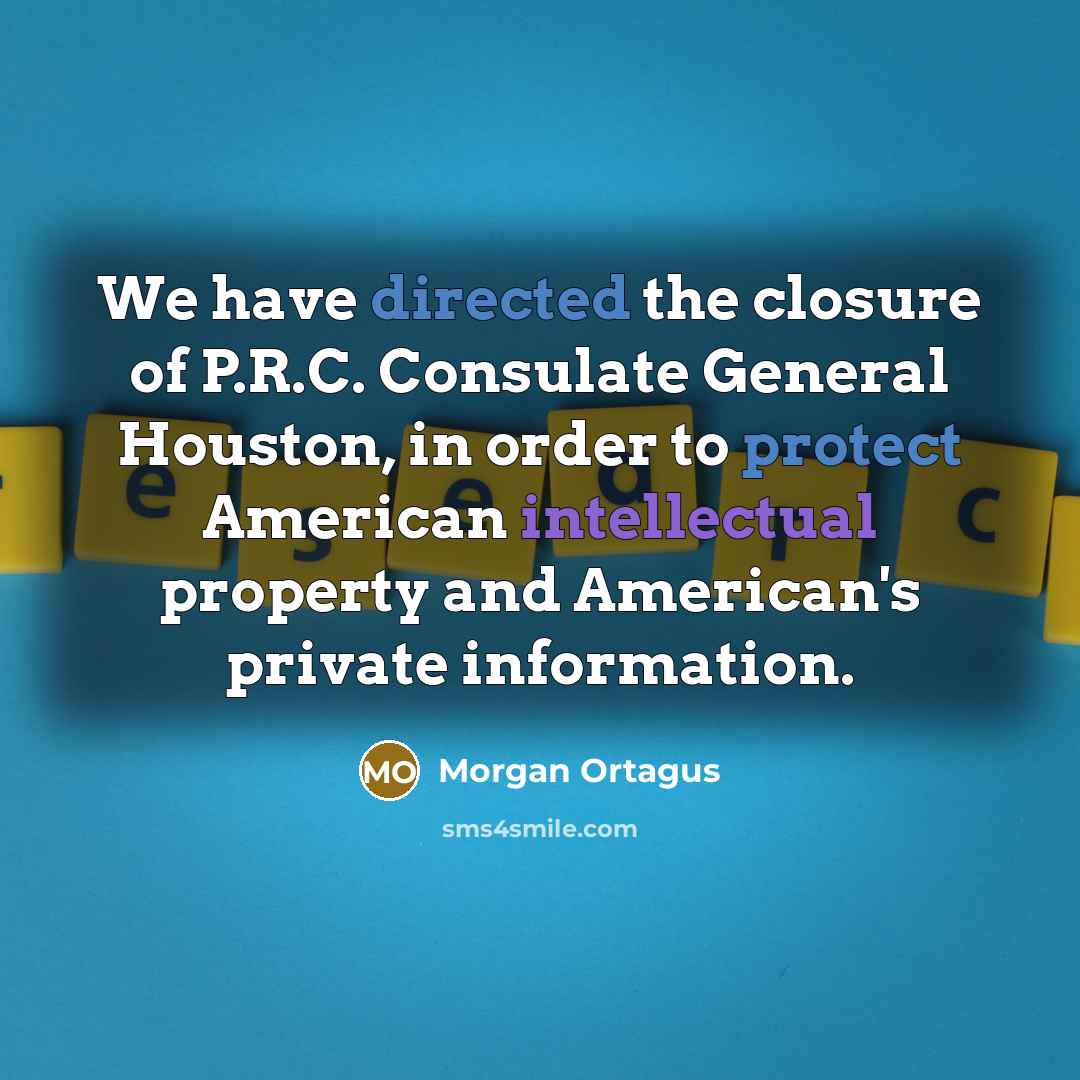 “We have directed the closure of P.R.C. Consulate General Houston, in order to protect American intellectual property and American's private information.” quote by Morgan Ortagus